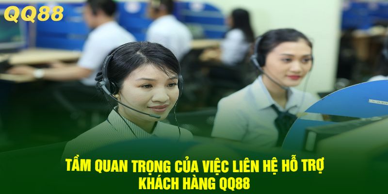 Tầm quan trọng của việc liên hệ hỗ trợ khách hàng QQ88
